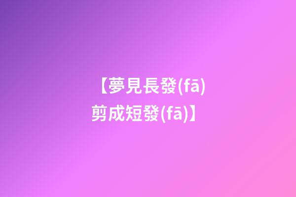 【夢見長發(fā)剪成短發(fā)】