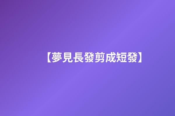 【夢見長發剪成短發】