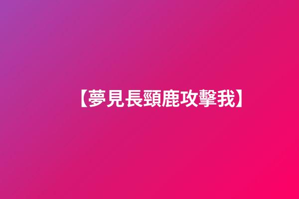 【夢見長頸鹿攻擊我】