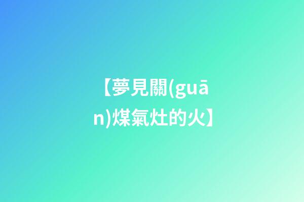 【夢見關(guān)煤氣灶的火】