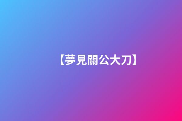 【夢見關公大刀】