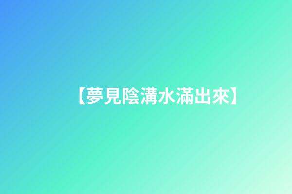 【夢見陰溝水滿出來】