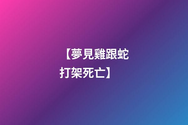 【夢見雞跟蛇打架死亡】
