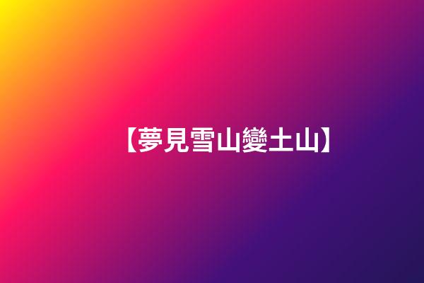 【夢見雪山變土山】
