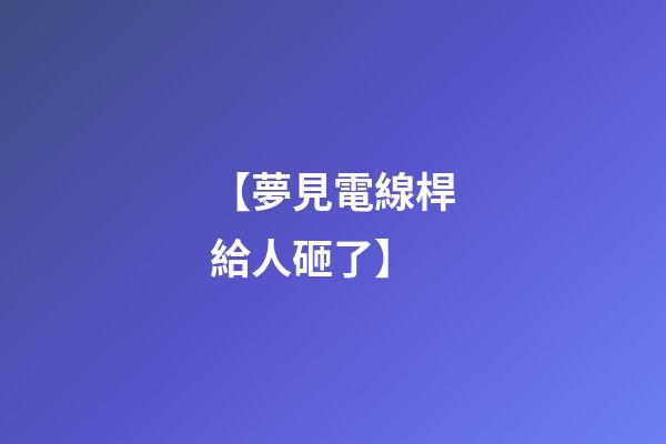 【夢見電線桿給人砸了】