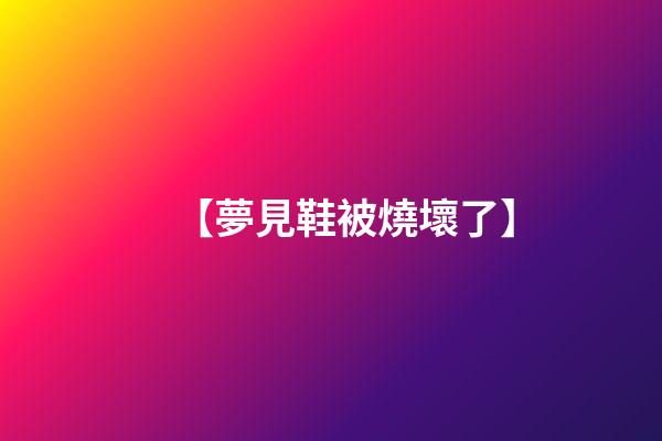 【夢見鞋被燒壞了】