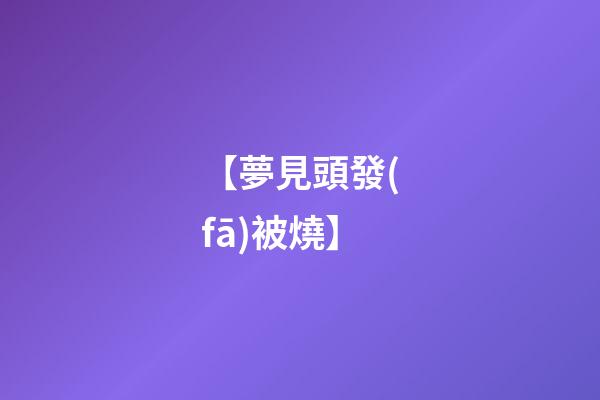 【夢見頭發(fā)被燒】
