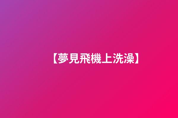 【夢見飛機上洗澡】