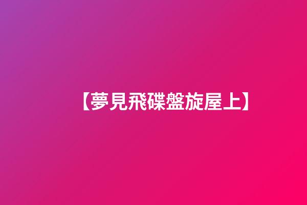 【夢見飛碟盤旋屋上】