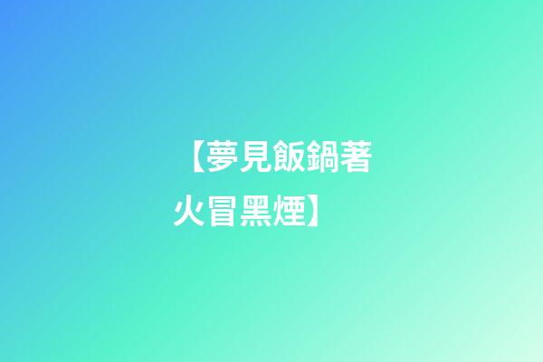 【夢見飯鍋著火冒黑煙】