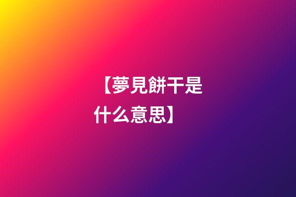 【夢見餅干是什么意思】