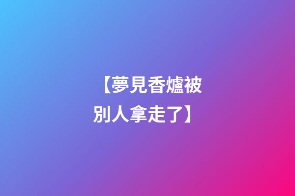 【夢見香爐被別人拿走了】