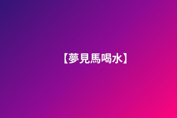 【夢見馬喝水】