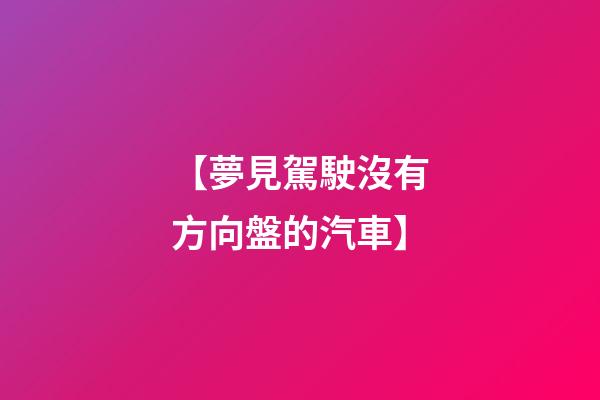 【夢見駕駛沒有方向盤的汽車】