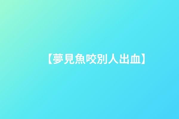 【夢見魚咬別人出血】