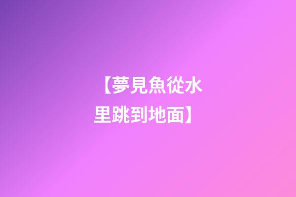 【夢見魚從水里跳到地面】