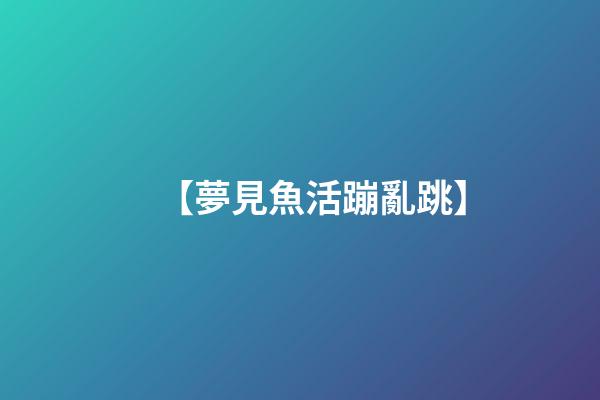 【夢見魚活蹦亂跳】