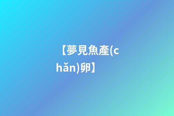 【夢見魚產(chǎn)卵】