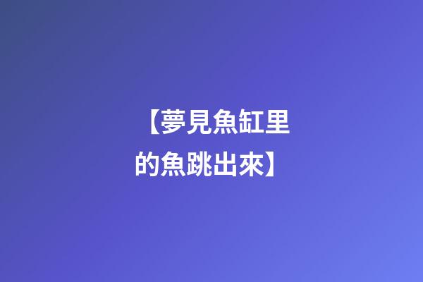 【夢見魚缸里的魚跳出來】