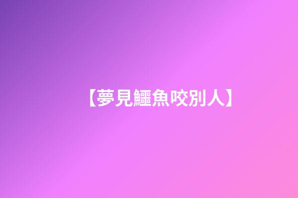 【夢見鱷魚咬別人】