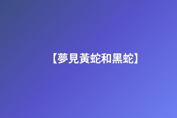 【夢見黃蛇和黑蛇】
