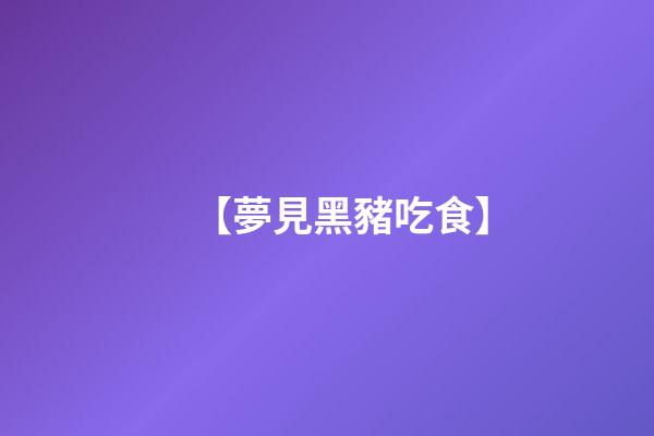 【夢見黑豬吃食】