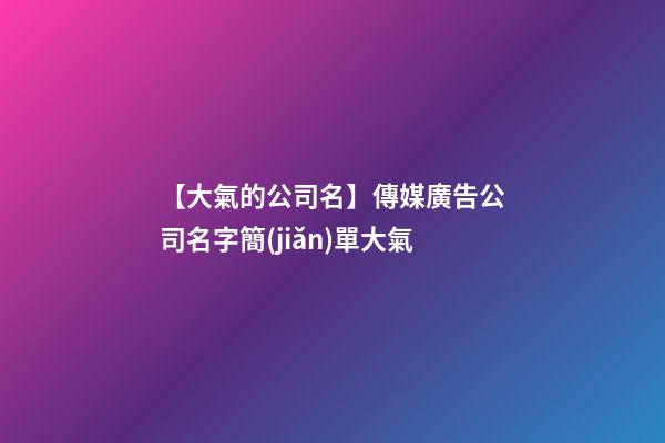 【大氣的公司名】傳媒廣告公司名字簡(jiǎn)單大氣