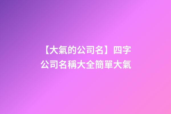 【大氣的公司名】四字公司名稱大全簡單大氣