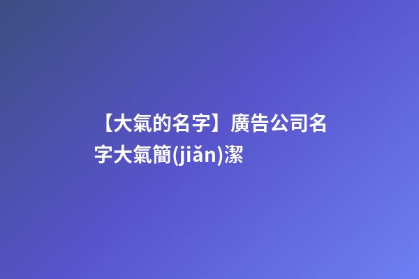 【大氣的名字】廣告公司名字大氣簡(jiǎn)潔