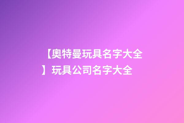 【奧特曼玩具名字大全】玩具公司名字大全-第1張-公司起名-玄機(jī)派