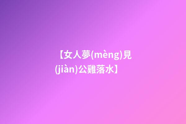 【女人夢(mèng)見(jiàn)公雞落水】