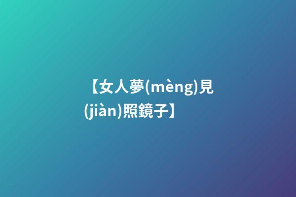 【女人夢(mèng)見(jiàn)照鏡子】