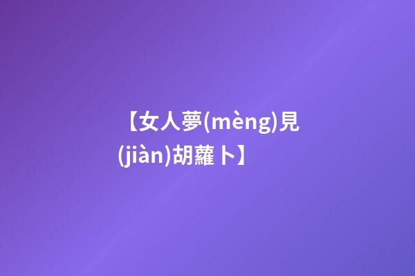 【女人夢(mèng)見(jiàn)胡蘿卜】