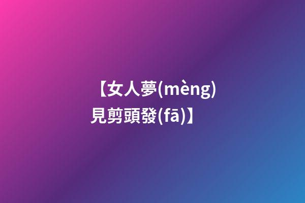 【女人夢(mèng)見剪頭發(fā)】