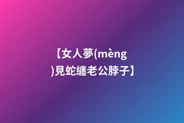 【女人夢(mèng)見蛇纏老公脖子】