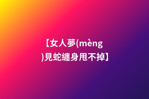 【女人夢(mèng)見蛇纏身甩不掉】