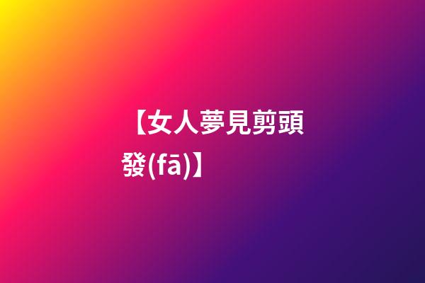 【女人夢見剪頭發(fā)】
