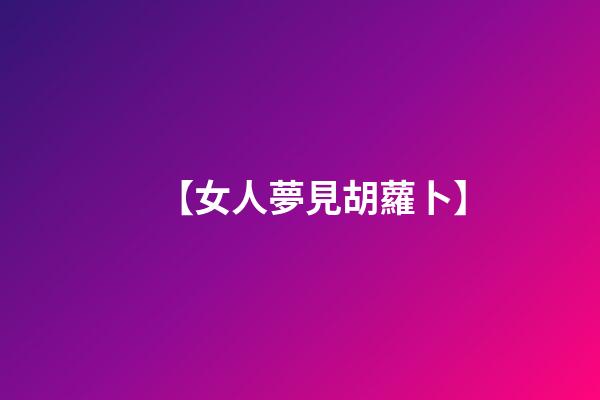 【女人夢見胡蘿卜】