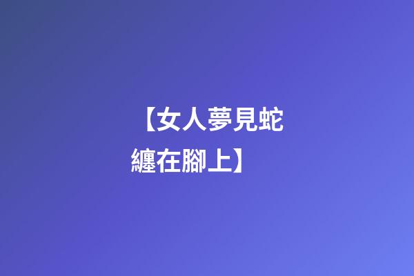 【女人夢見蛇纏在腳上】