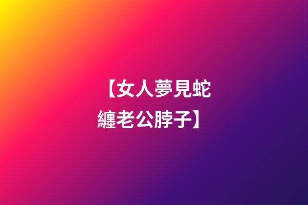 【女人夢見蛇纏老公脖子】
