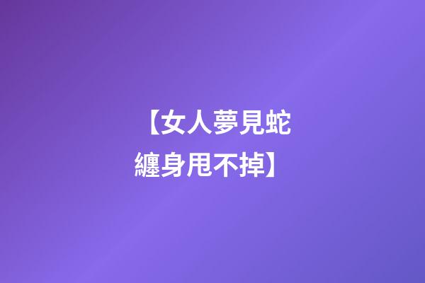 【女人夢見蛇纏身甩不掉】