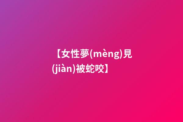 【女性夢(mèng)見(jiàn)被蛇咬】