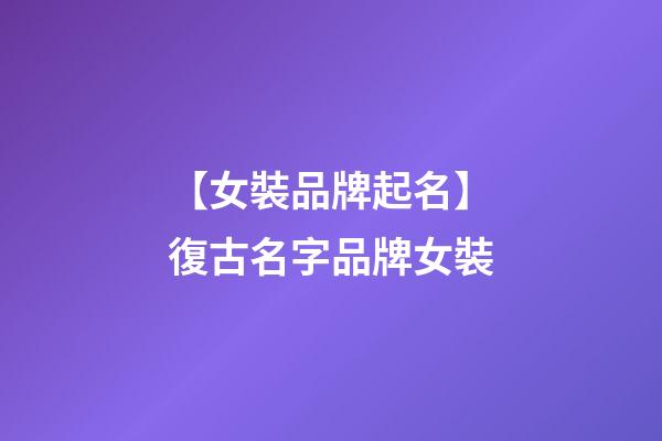 【女裝品牌起名】復古名字品牌女裝-第1張-商標起名-玄機派