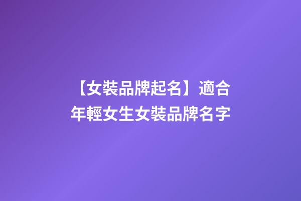 【女裝品牌起名】適合年輕女生女裝品牌名字-第1張-商標(biāo)起名-玄機派