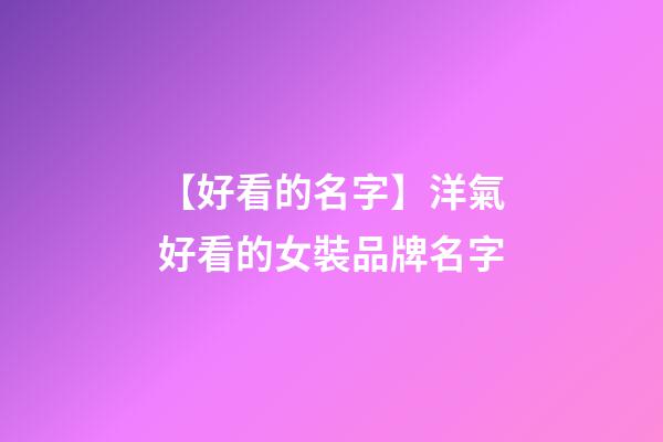 【好看的名字】洋氣好看的女裝品牌名字-第1張-商標(biāo)起名-玄機(jī)派