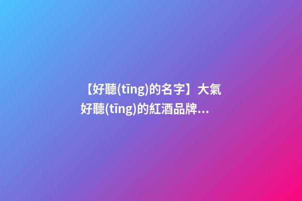 【好聽(tīng)的名字】大氣好聽(tīng)的紅酒品牌名字大全-第1張-商標(biāo)起名-玄機(jī)派