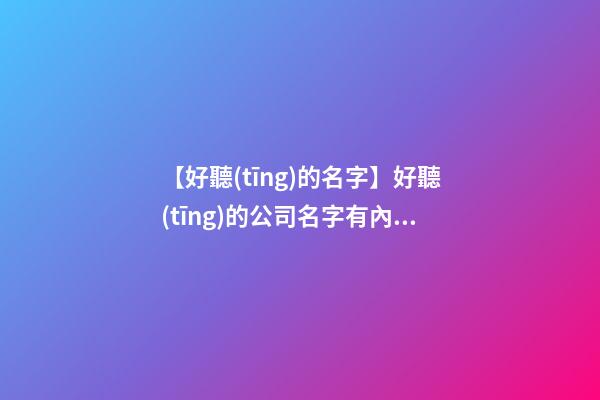 【好聽(tīng)的名字】好聽(tīng)的公司名字有內(nèi)涵