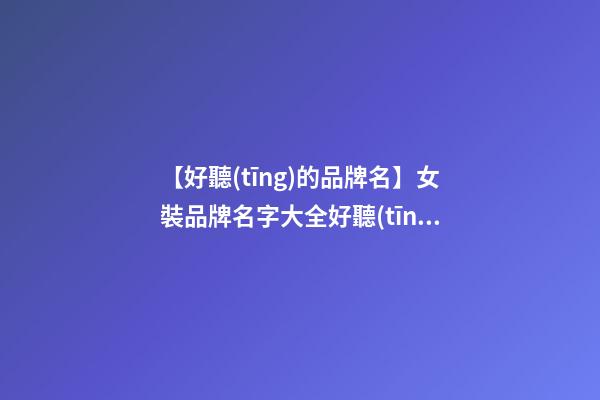 【好聽(tīng)的品牌名】女裝品牌名字大全好聽(tīng)的-第1張-商標(biāo)起名-玄機(jī)派