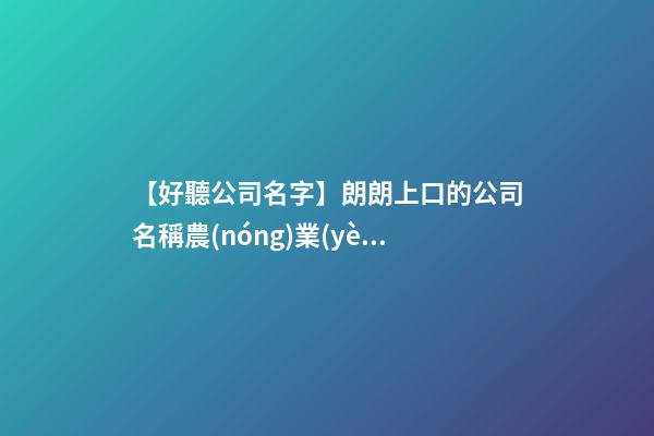 【好聽公司名字】朗朗上口的公司名稱農(nóng)業(yè)-第1張-公司起名-玄機(jī)派