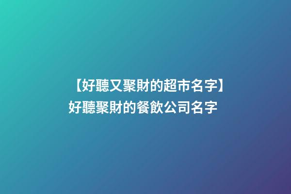 【好聽又聚財的超市名字】好聽聚財的餐飲公司名字-第1張-公司起名-玄機派